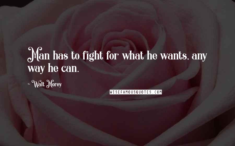 Walt Morey Quotes: Man has to fight for what he wants, any way he can.