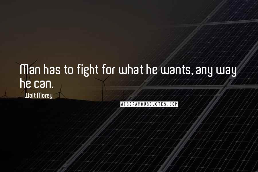 Walt Morey Quotes: Man has to fight for what he wants, any way he can.