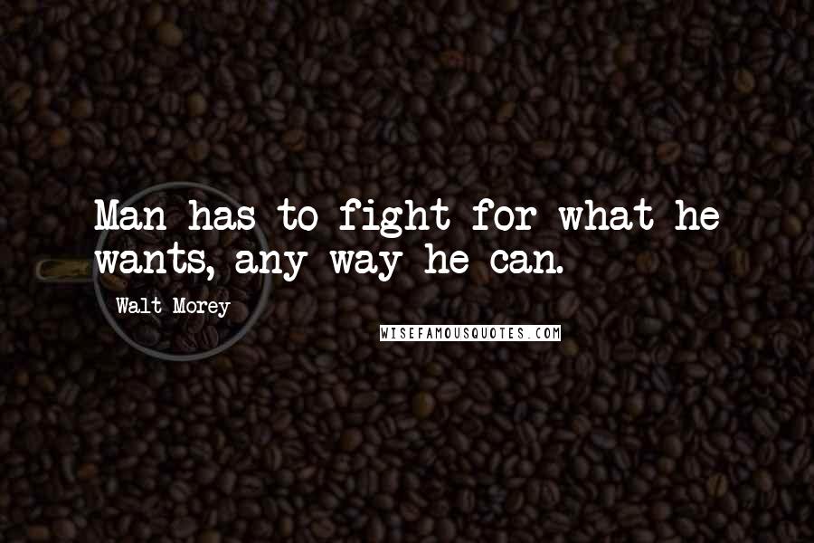 Walt Morey Quotes: Man has to fight for what he wants, any way he can.