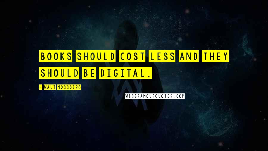 Walt Mossberg Quotes: Books should cost less and they should be digital.