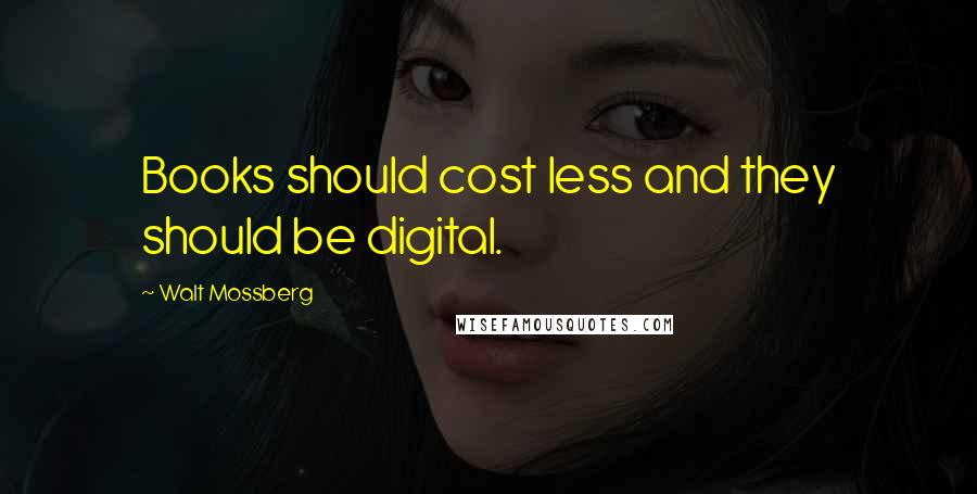 Walt Mossberg Quotes: Books should cost less and they should be digital.