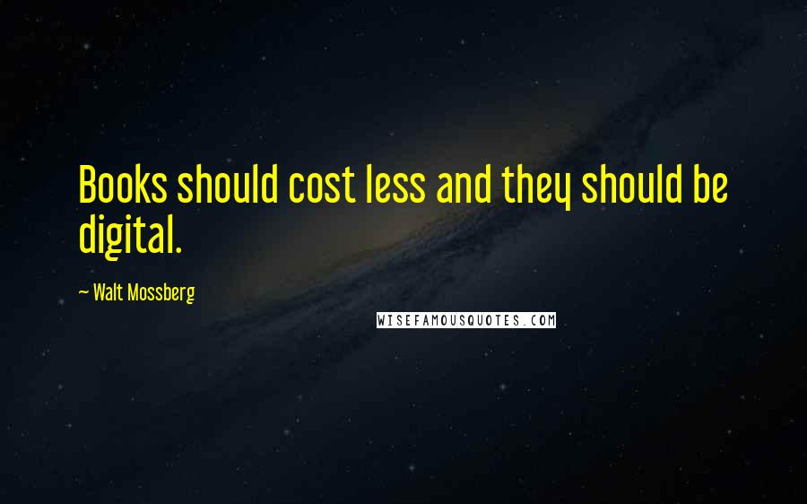 Walt Mossberg Quotes: Books should cost less and they should be digital.