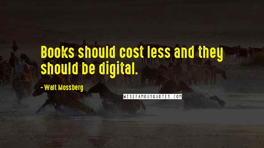 Walt Mossberg Quotes: Books should cost less and they should be digital.