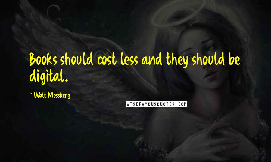 Walt Mossberg Quotes: Books should cost less and they should be digital.