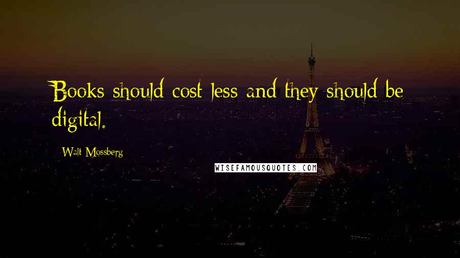 Walt Mossberg Quotes: Books should cost less and they should be digital.