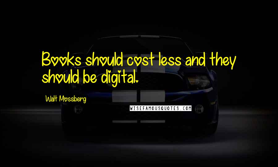 Walt Mossberg Quotes: Books should cost less and they should be digital.