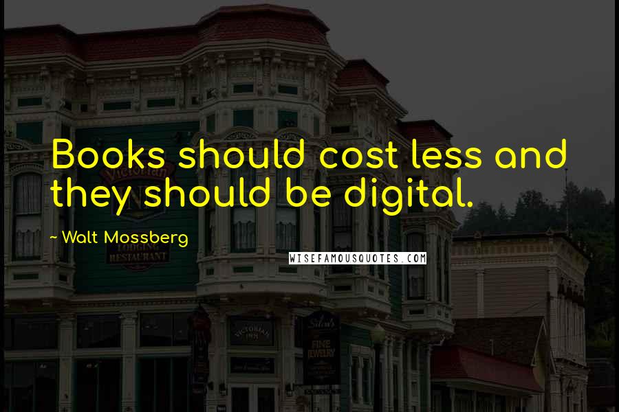 Walt Mossberg Quotes: Books should cost less and they should be digital.