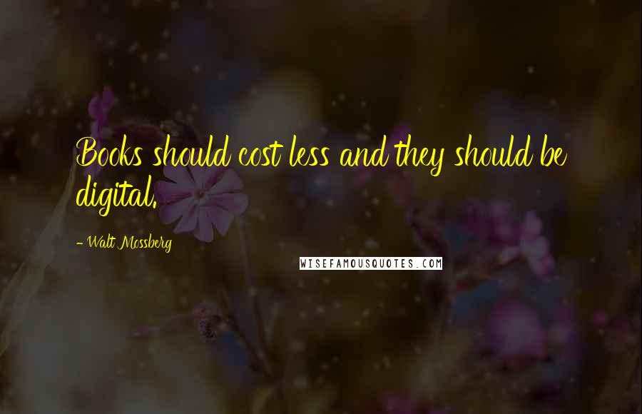 Walt Mossberg Quotes: Books should cost less and they should be digital.