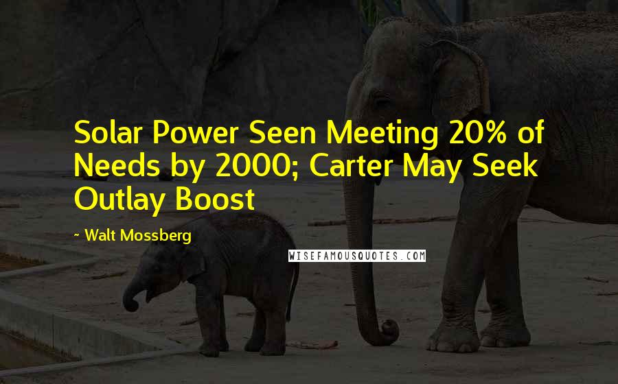 Walt Mossberg Quotes: Solar Power Seen Meeting 20% of Needs by 2000; Carter May Seek Outlay Boost