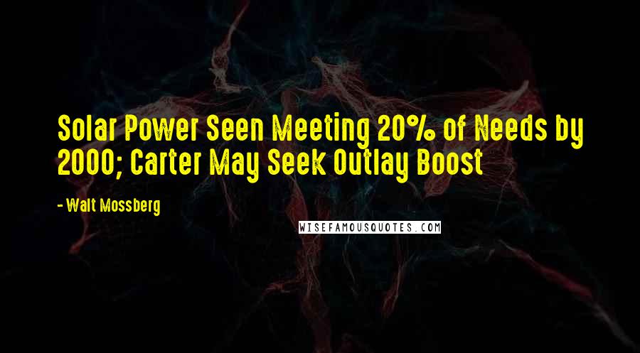 Walt Mossberg Quotes: Solar Power Seen Meeting 20% of Needs by 2000; Carter May Seek Outlay Boost