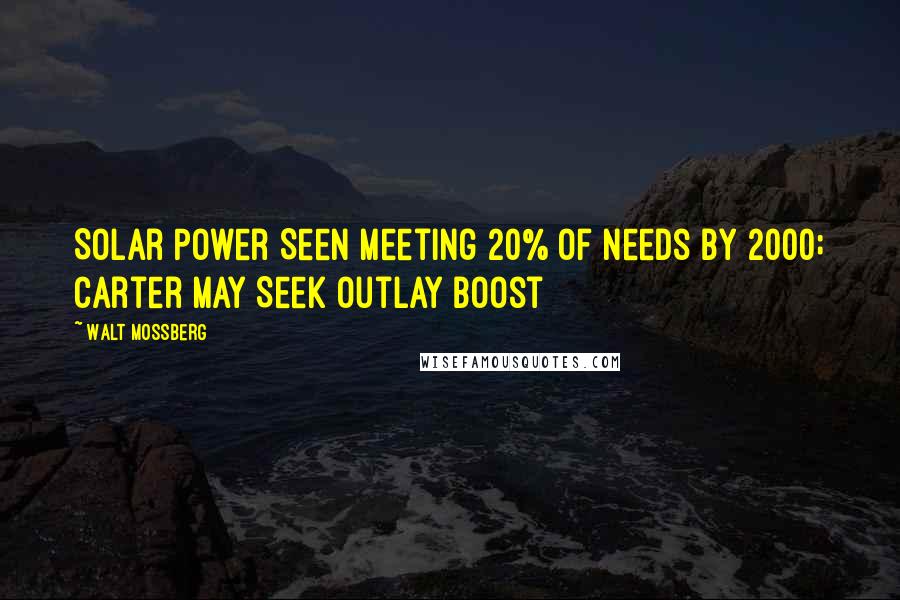 Walt Mossberg Quotes: Solar Power Seen Meeting 20% of Needs by 2000; Carter May Seek Outlay Boost