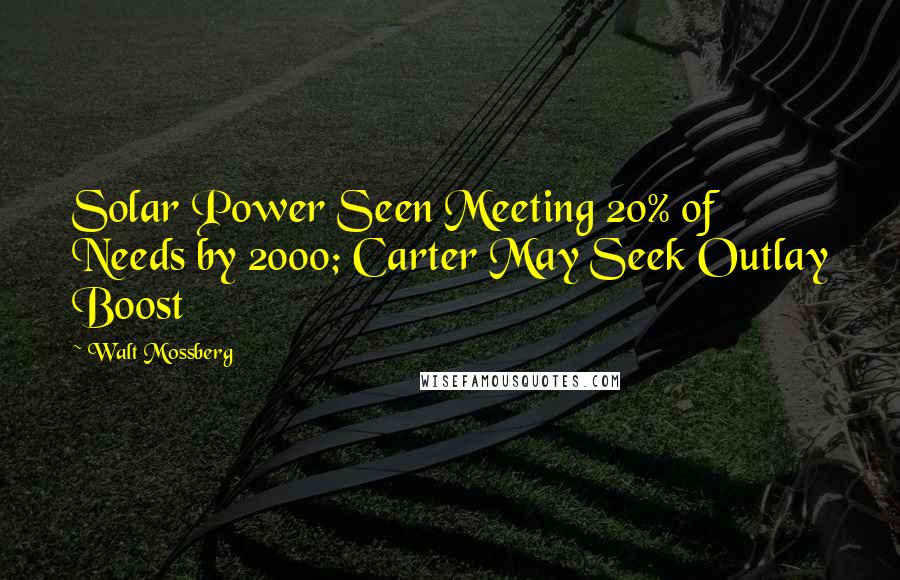 Walt Mossberg Quotes: Solar Power Seen Meeting 20% of Needs by 2000; Carter May Seek Outlay Boost