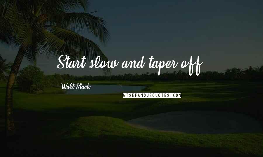 Walt Stack Quotes: Start slow and taper off.
