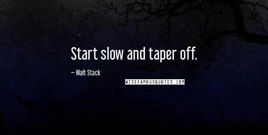 Walt Stack Quotes: Start slow and taper off.