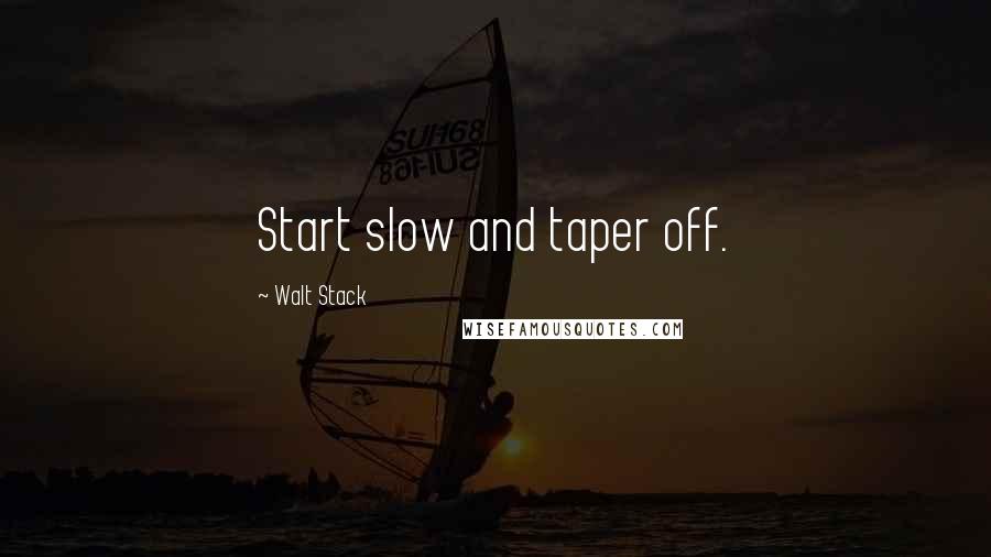 Walt Stack Quotes: Start slow and taper off.