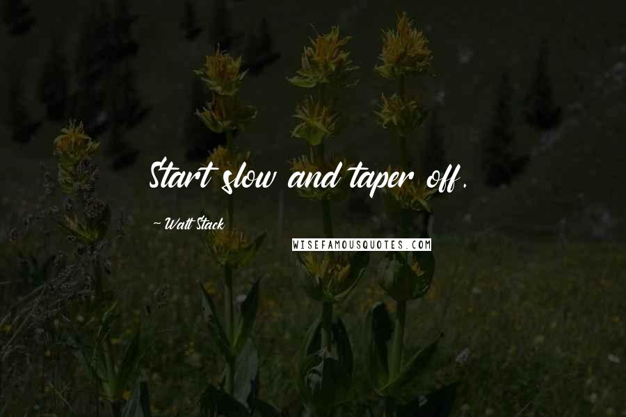 Walt Stack Quotes: Start slow and taper off.