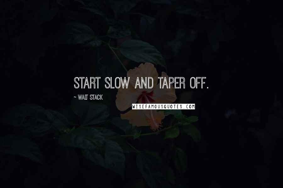 Walt Stack Quotes: Start slow and taper off.