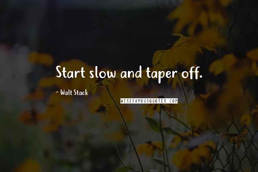 Walt Stack Quotes: Start slow and taper off.