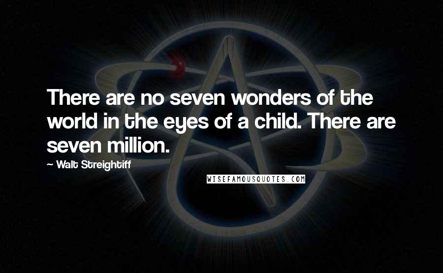 Walt Streightiff Quotes: There are no seven wonders of the world in the eyes of a child. There are seven million.