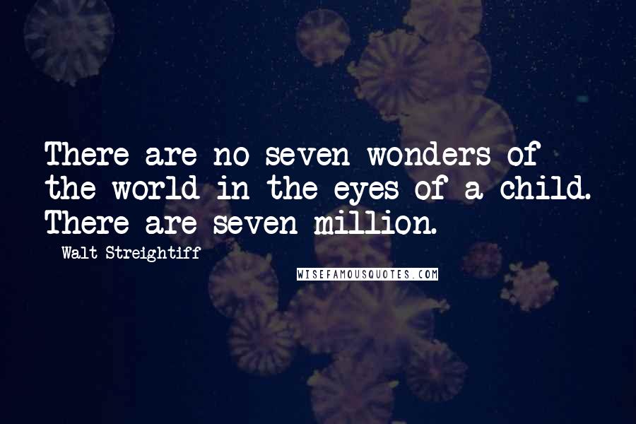 Walt Streightiff Quotes: There are no seven wonders of the world in the eyes of a child. There are seven million.