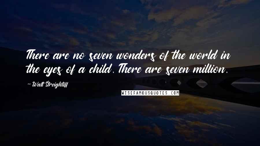 Walt Streightiff Quotes: There are no seven wonders of the world in the eyes of a child. There are seven million.