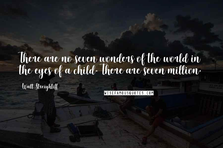 Walt Streightiff Quotes: There are no seven wonders of the world in the eyes of a child. There are seven million.