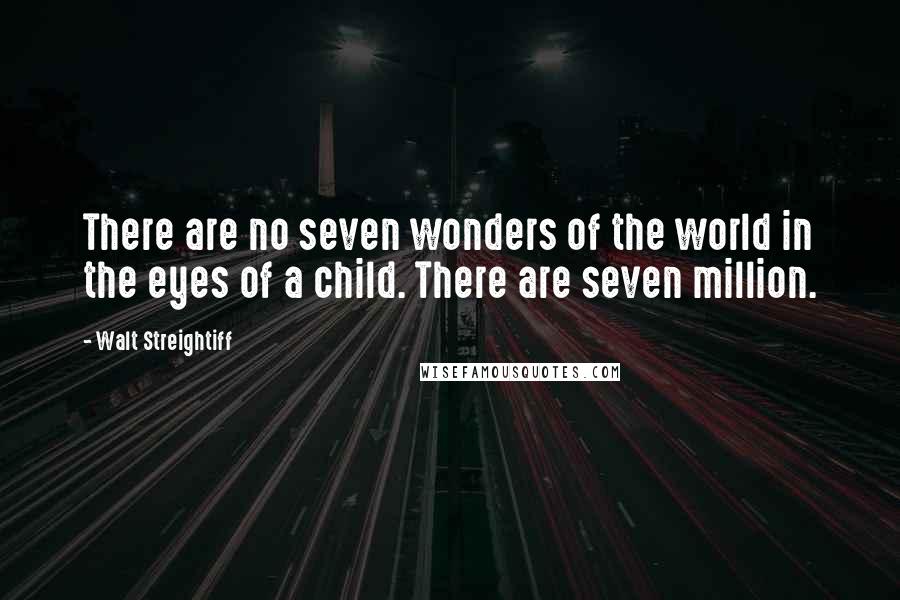 Walt Streightiff Quotes: There are no seven wonders of the world in the eyes of a child. There are seven million.