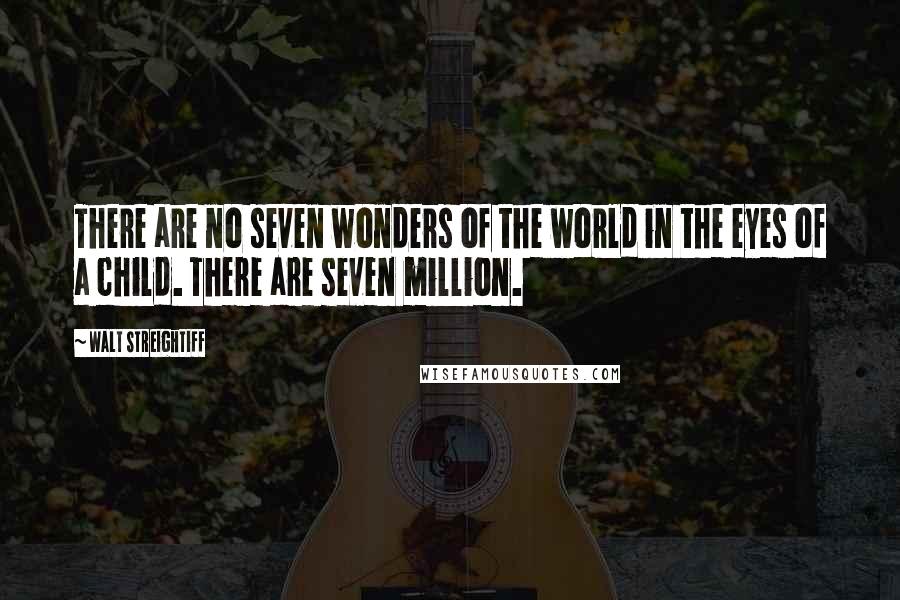 Walt Streightiff Quotes: There are no seven wonders of the world in the eyes of a child. There are seven million.