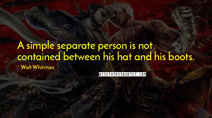 Walt Whitman Quotes: A simple separate person is not contained between his hat and his boots.