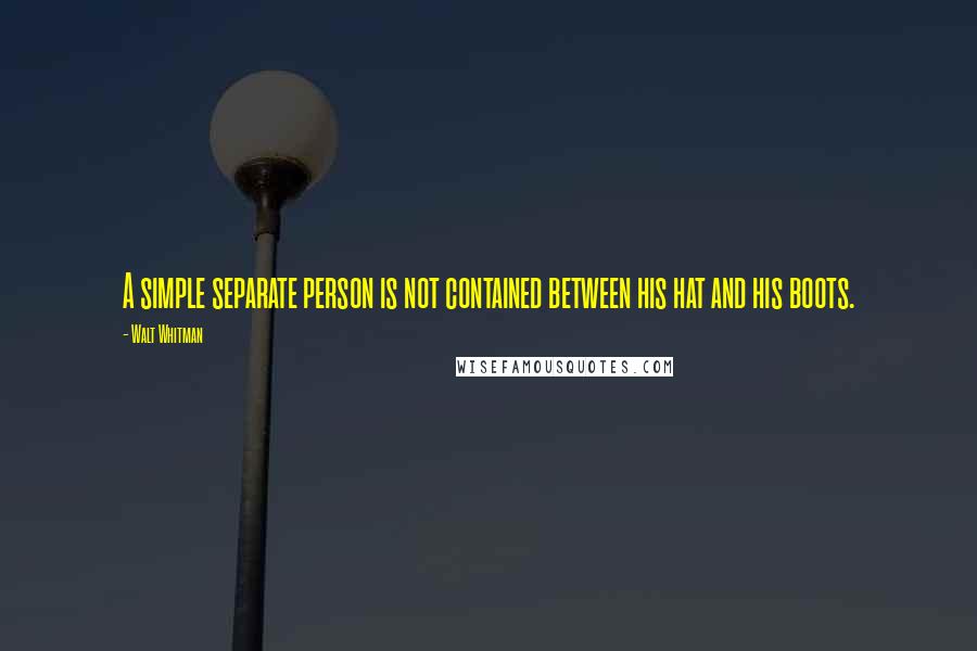 Walt Whitman Quotes: A simple separate person is not contained between his hat and his boots.
