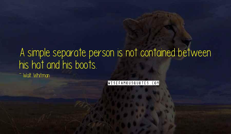 Walt Whitman Quotes: A simple separate person is not contained between his hat and his boots.