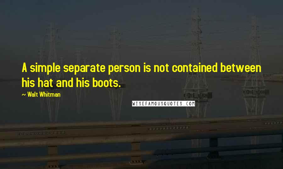 Walt Whitman Quotes: A simple separate person is not contained between his hat and his boots.