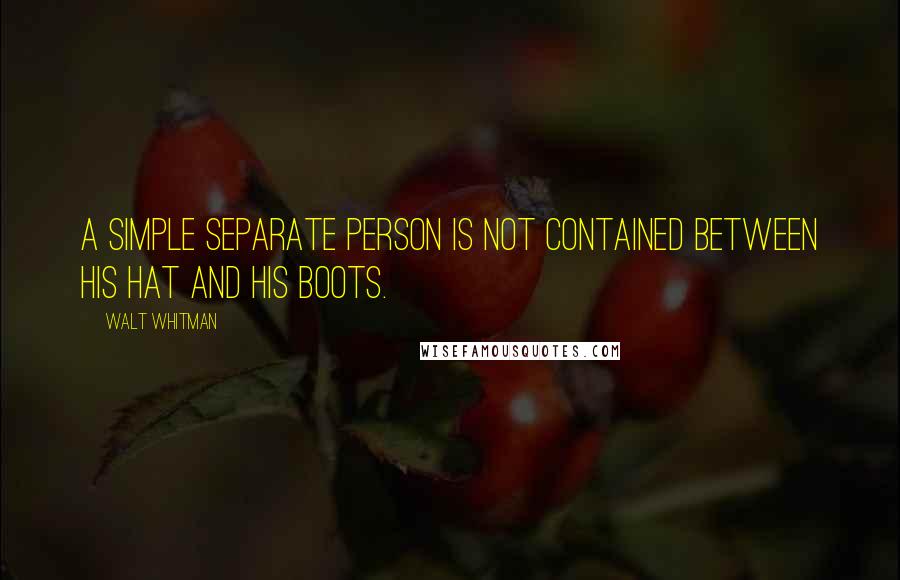 Walt Whitman Quotes: A simple separate person is not contained between his hat and his boots.
