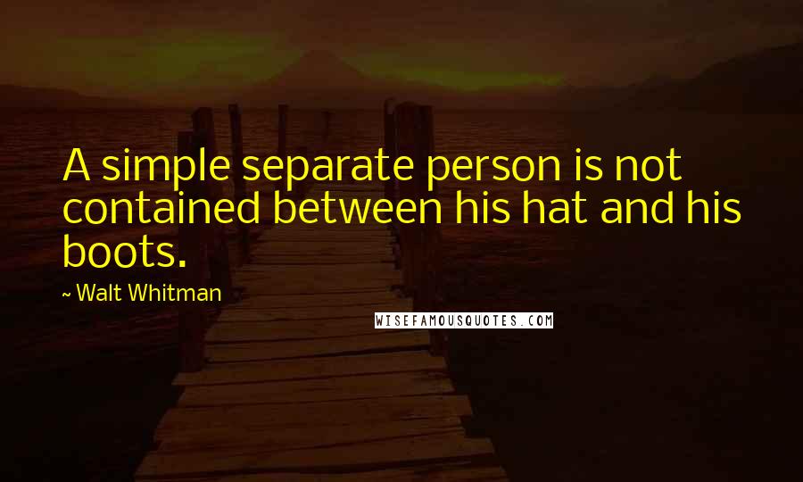 Walt Whitman Quotes: A simple separate person is not contained between his hat and his boots.