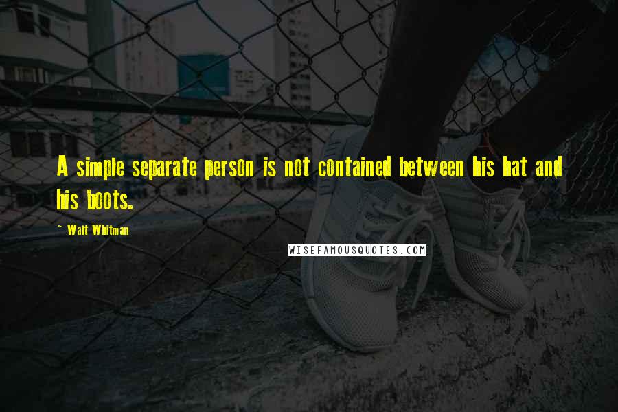 Walt Whitman Quotes: A simple separate person is not contained between his hat and his boots.