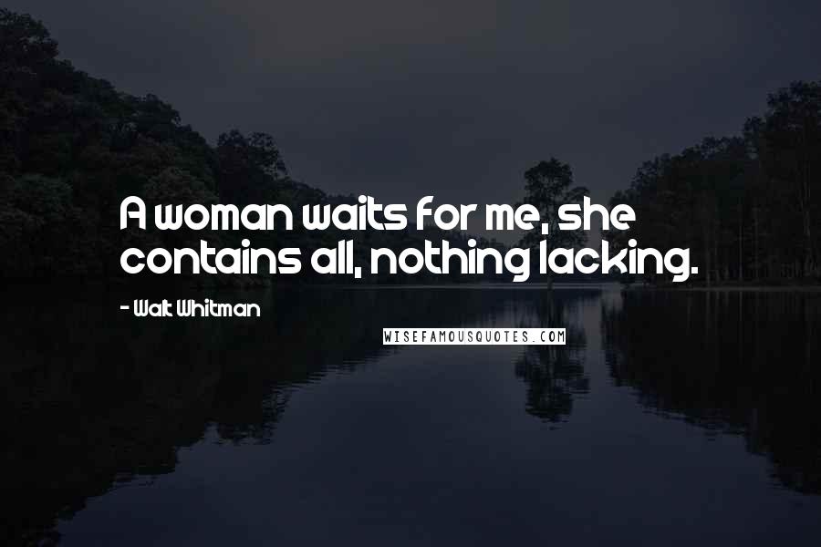 Walt Whitman Quotes: A woman waits for me, she contains all, nothing lacking.