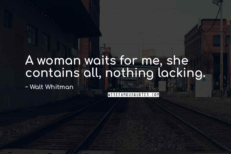 Walt Whitman Quotes: A woman waits for me, she contains all, nothing lacking.