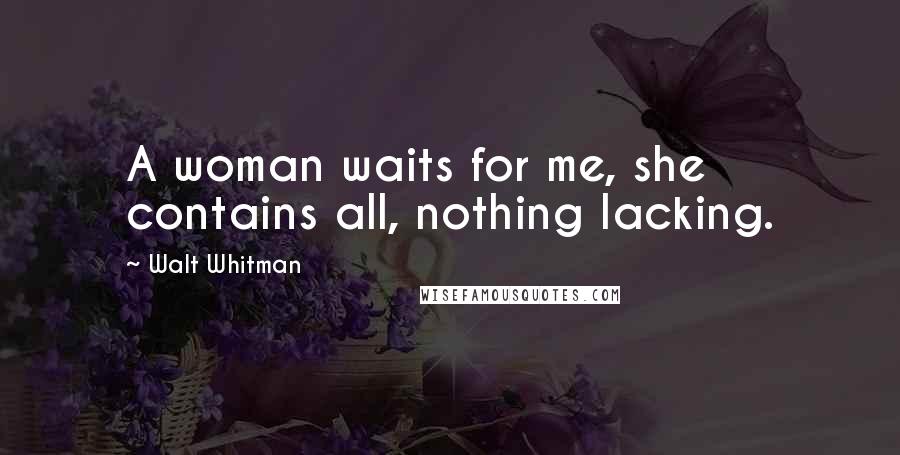 Walt Whitman Quotes: A woman waits for me, she contains all, nothing lacking.