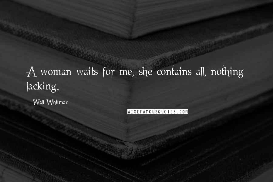 Walt Whitman Quotes: A woman waits for me, she contains all, nothing lacking.