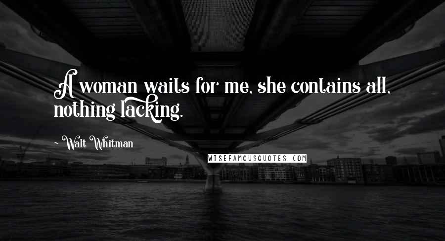 Walt Whitman Quotes: A woman waits for me, she contains all, nothing lacking.