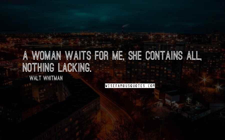 Walt Whitman Quotes: A woman waits for me, she contains all, nothing lacking.