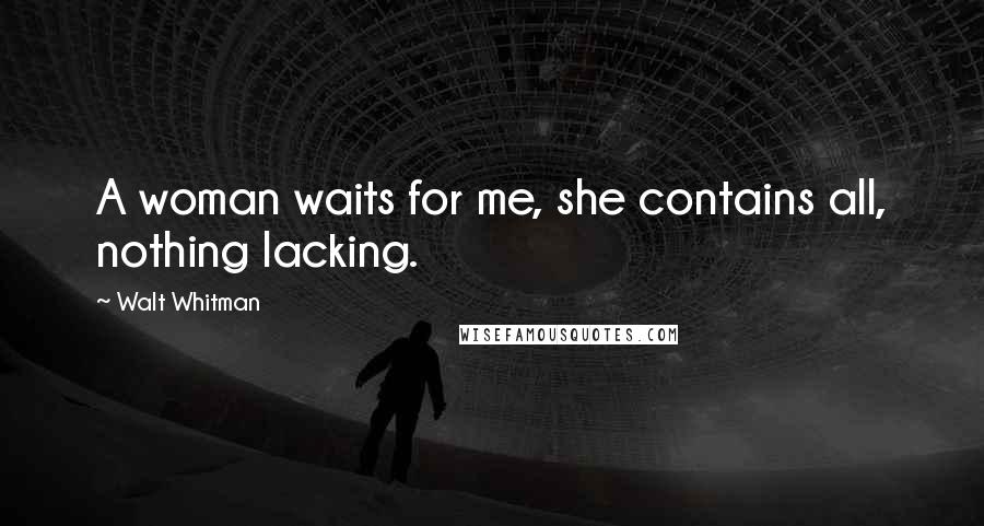 Walt Whitman Quotes: A woman waits for me, she contains all, nothing lacking.