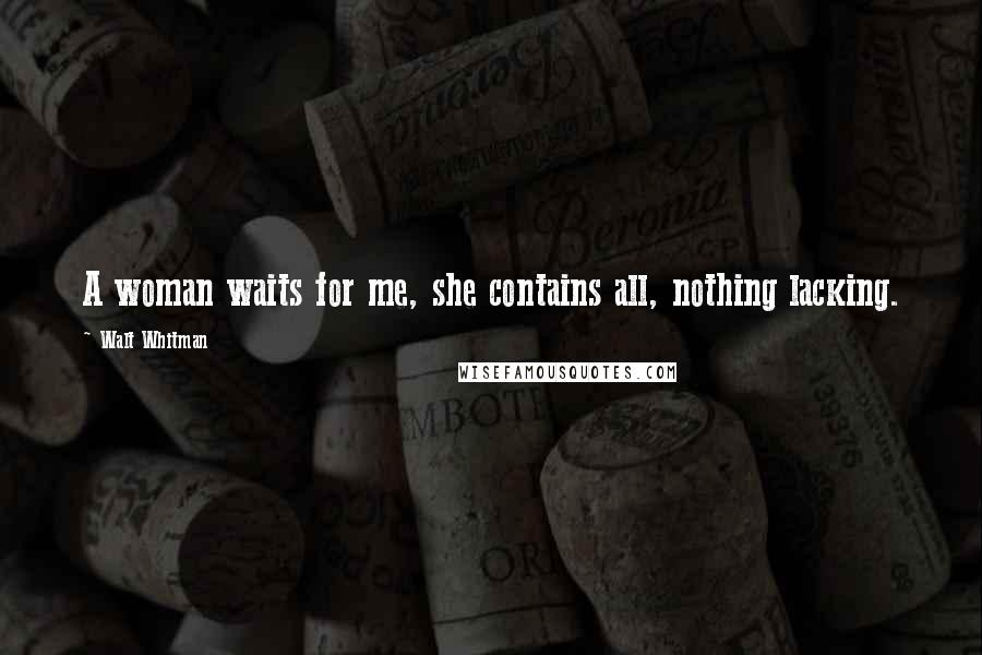 Walt Whitman Quotes: A woman waits for me, she contains all, nothing lacking.