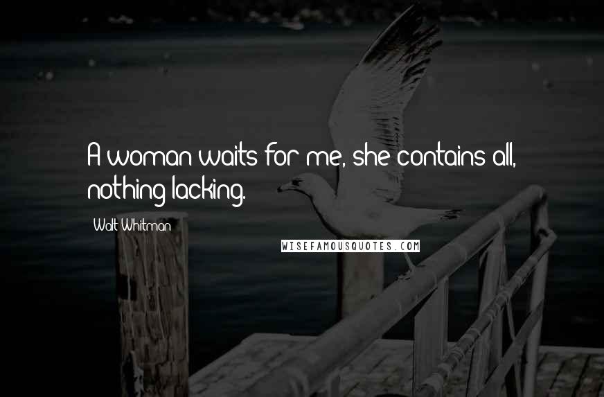 Walt Whitman Quotes: A woman waits for me, she contains all, nothing lacking.