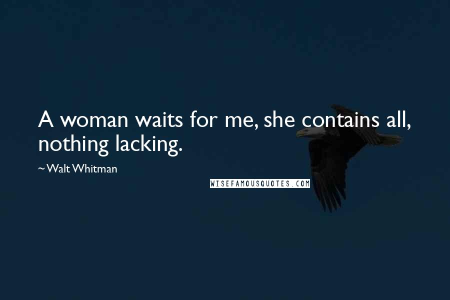 Walt Whitman Quotes: A woman waits for me, she contains all, nothing lacking.