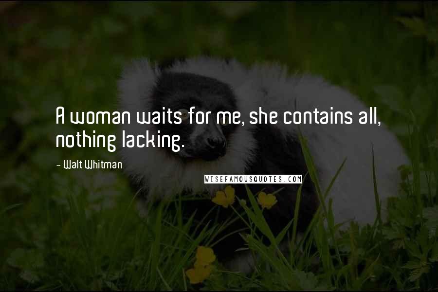 Walt Whitman Quotes: A woman waits for me, she contains all, nothing lacking.