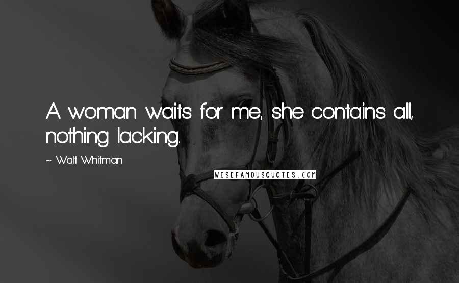 Walt Whitman Quotes: A woman waits for me, she contains all, nothing lacking.