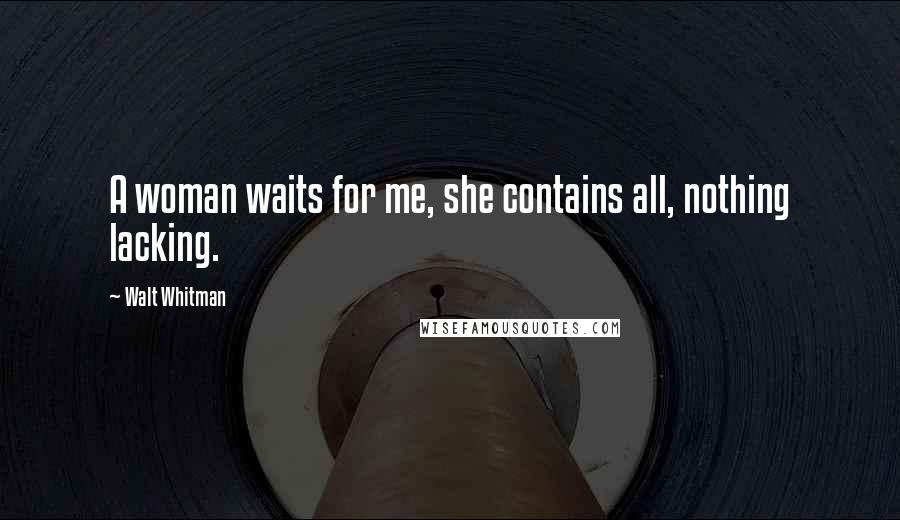 Walt Whitman Quotes: A woman waits for me, she contains all, nothing lacking.