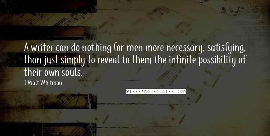Walt Whitman Quotes: A writer can do nothing for men more necessary, satisfying, than just simply to reveal to them the infinite possibility of their own souls.