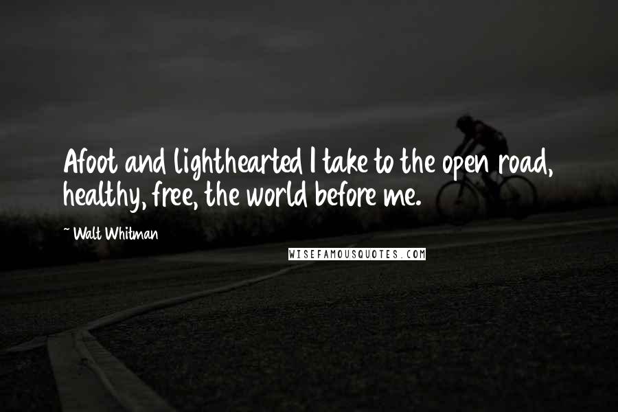 Walt Whitman Quotes: Afoot and lighthearted I take to the open road, healthy, free, the world before me.